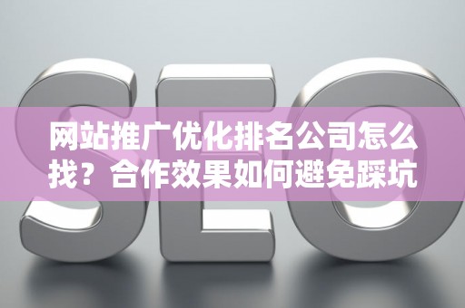 网站推广优化排名公司怎么找？合作效果如何避免踩坑？