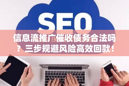 信息流推广催收债务合法吗？三步规避风险高效回款！