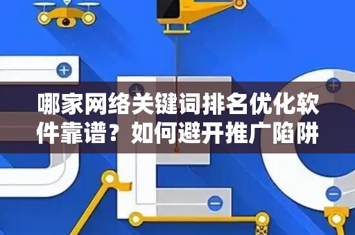 哪家网络关键词排名优化软件靠谱？如何避开推广陷阱妙招？